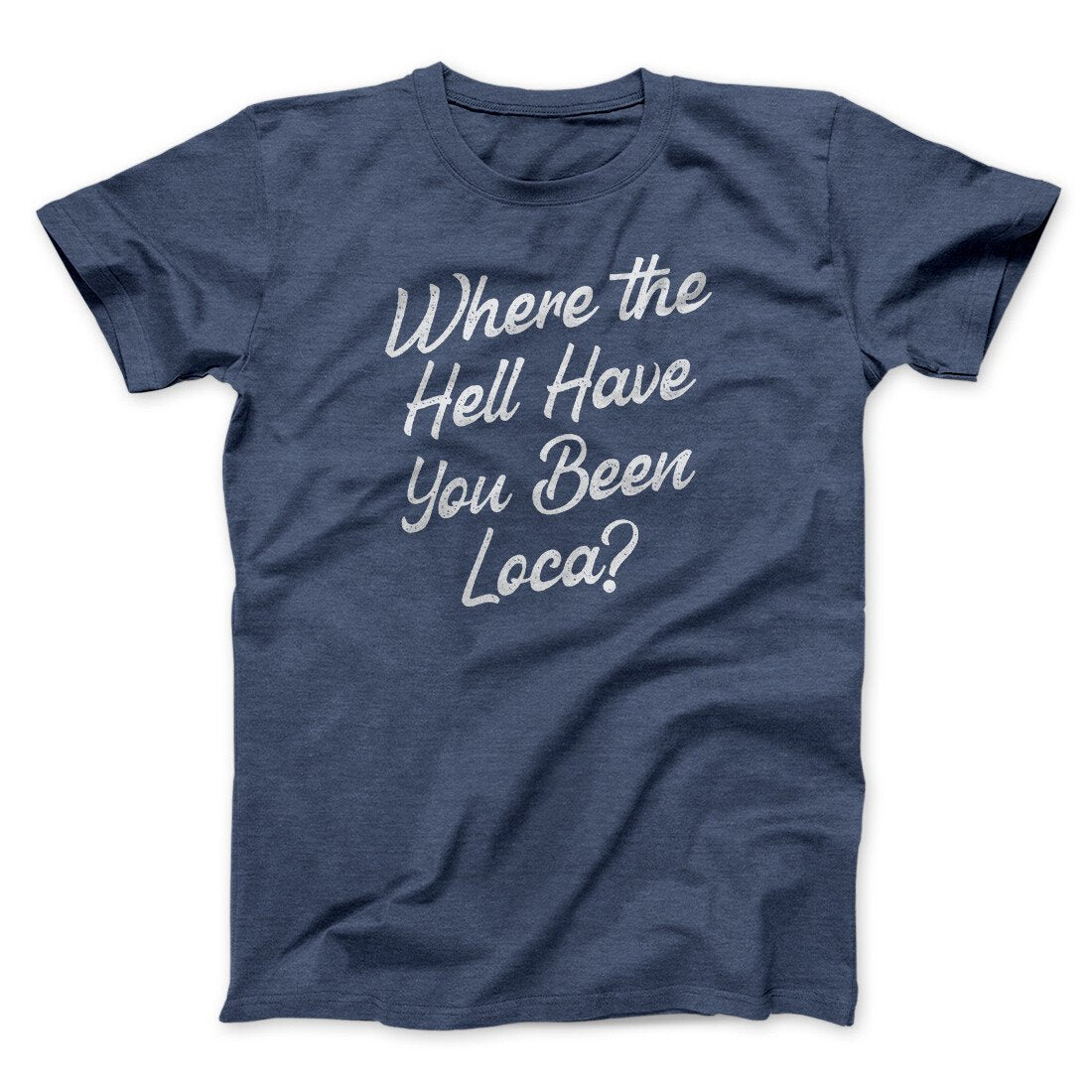 Where The Hell Have You Been Loca Funny Movie Unisex T-Shirt Best Gift For Friends - Zadago