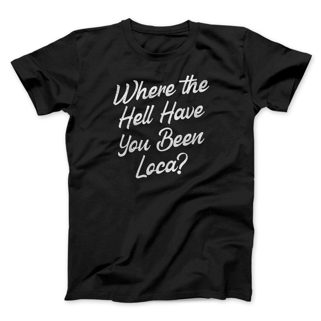 Where The Hell Have You Been Loca Funny Movie Unisex T-Shirt Best Gift For Friends - Zadago