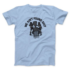 We Ain't Found Shit Unisex T-Shirt Present For Friends - Zadago