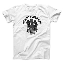 We Ain't Found Shit Unisex T-Shirt Present For Friends - Zadago