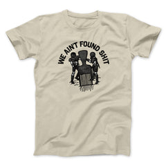 We Ain't Found Shit Unisex T-Shirt Present For Friends - Zadago