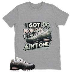Got 99 Problems Shirt - Match Air Max 95 Big Bubble