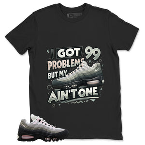Got 99 Problems Shirt - Match Air Max 95 Big Bubble