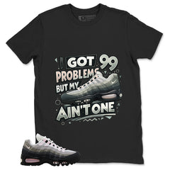 Got 99 Problems Shirt - Match Air Max 95 Big Bubble