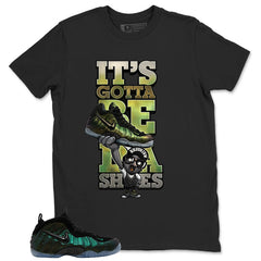 Gotta Be Da Shoes Shirt - Match Air Foamposite Pro Pine Green