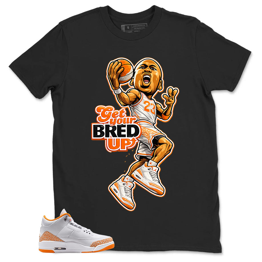 Graphic Tee Get Your Bred Up Shirt - to Matching Air Jordan 3 Orange Citrus | Zadago