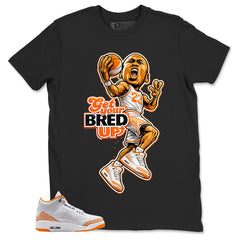 Graphic Tee Get Your Bred Up Shirt - to Matching Air Jordan 3 Orange Citrus | Zadago