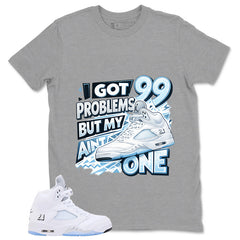 Graphic Tee I Got 99 Problem Shirt - to Matching Air Jordan 5 White Metallic | Zadago