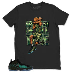 Greatest Of All Time Shirt - Match Air Foamposite Pro Pine Green