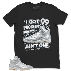 I Got 99 Problems Shirt - Match Air Jordan 6 x Paris Saint-Germain Metallic Silver