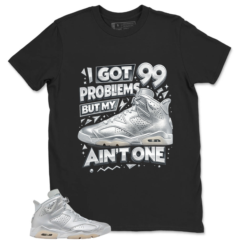 I Got 99 Problems Shirt - Match Air Jordan 6 x Paris Saint-Germain Metallic Silver