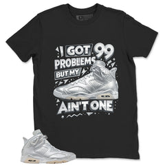 I Got 99 Problems Shirt - Match Air Jordan 6 x Paris Saint-Germain Metallic Silver