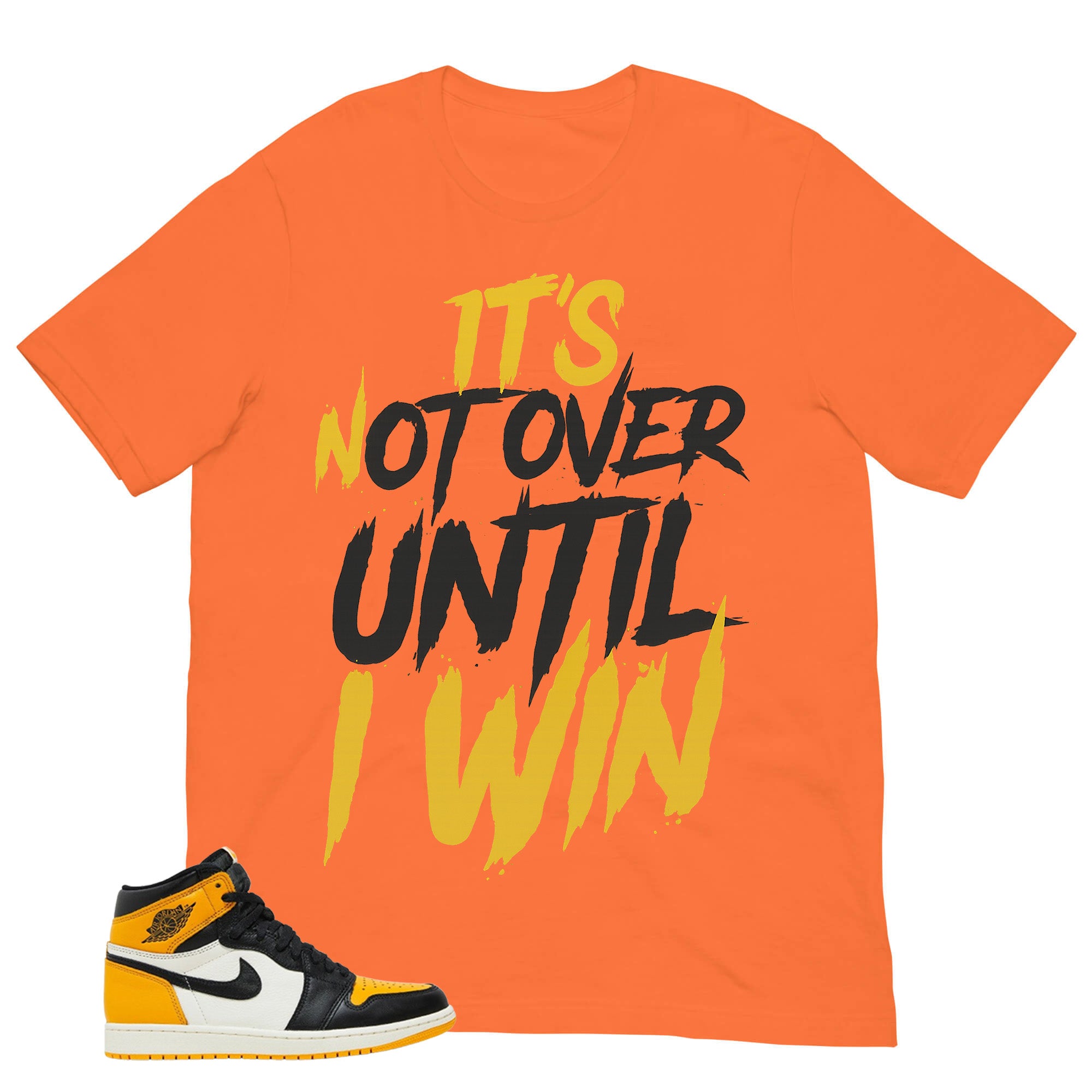 It's Not Over Until I Win Shirt - Match Air Jordan 1 Yellow Toe